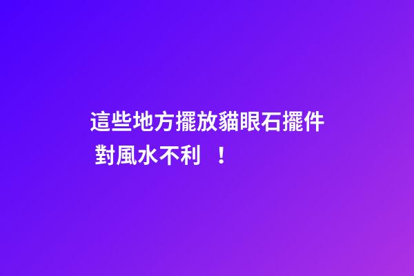 這些地方擺放貓眼石擺件 對風水不利！